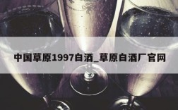 中国草原1997白酒_草原白酒厂官网