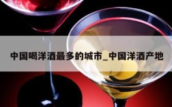 中国喝洋酒最多的城市_中国洋酒产地